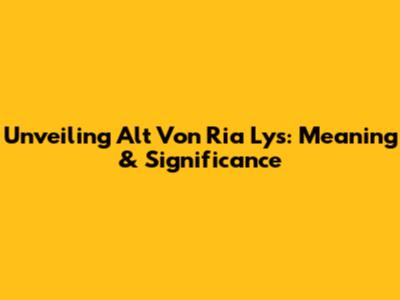 Unveiling 'Alt Von Ria Lys': Meaning & Significance