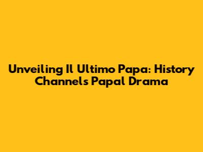 Unveiling 'Il Ultimo Papa': History Channel's Papal Drama