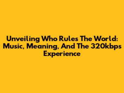 Unveiling 'Who Rules The World': Music, Meaning, And The 320kbps Experience