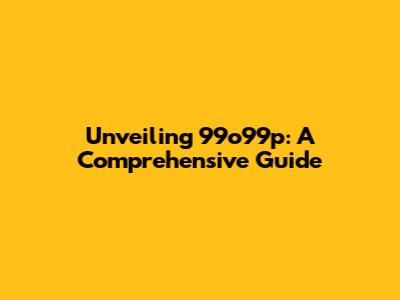 Unveiling 99o99p: A Comprehensive Guide