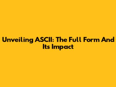 Unveiling ASCII: The Full Form And Its Impact