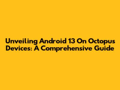 Unveiling Android 13 On Octopus Devices: A Comprehensive Guide