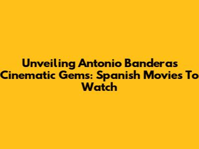 Unveiling Antonio Banderas' Cinematic Gems: Spanish Movies To Watch