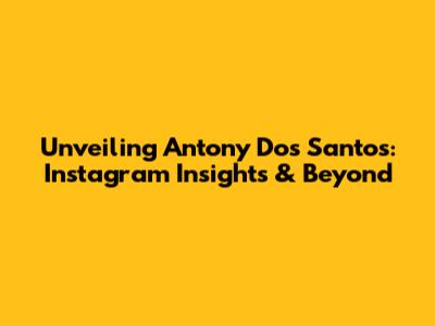 Unveiling Antony Dos Santos: Instagram Insights & Beyond