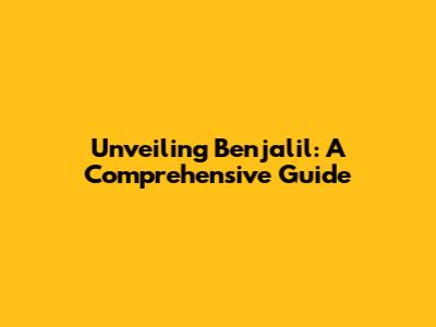 Unveiling Benjalil: A Comprehensive Guide