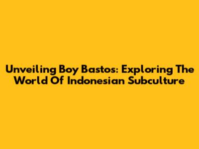 Unveiling Boy Bastos: Exploring The World Of Indonesian Subculture