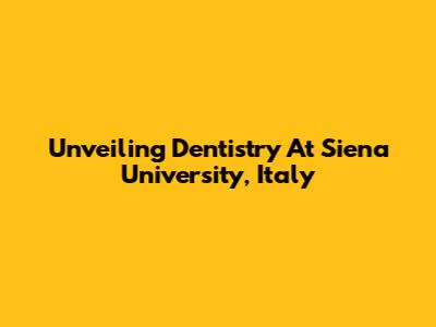Unveiling Dentistry At Siena University, Italy