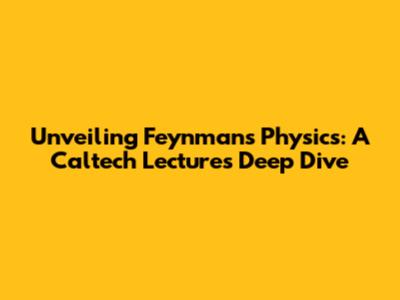 Unveiling Feynman's Physics: A Caltech Lectures Deep Dive