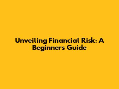 Unveiling Financial Risk: A Beginner's Guide