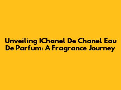 Unveiling IChanel De Chanel Eau De Parfum: A Fragrance Journey