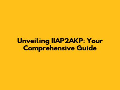 Unveiling IIAP2AKP: Your Comprehensive Guide