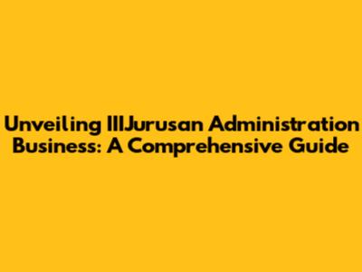 Unveiling IIIJurusan Administration Business: A Comprehensive Guide