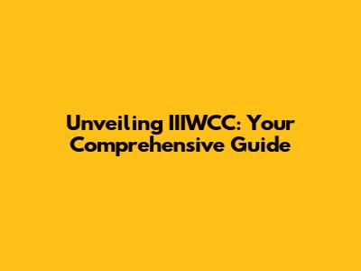 Unveiling IIIWCC: Your Comprehensive Guide