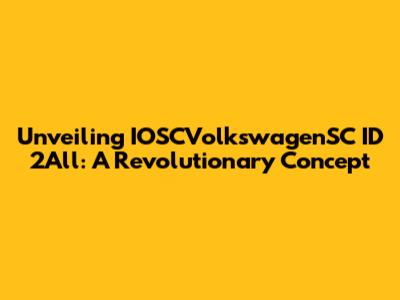 Unveiling IOSCVolkswagenSC ID 2All: A Revolutionary Concept