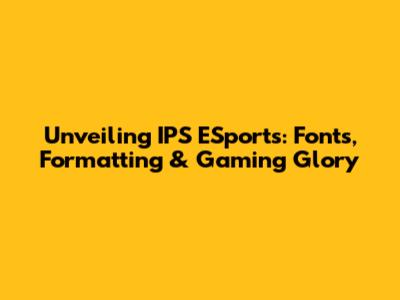 Unveiling IPS ESports: Fonts, Formatting & Gaming Glory