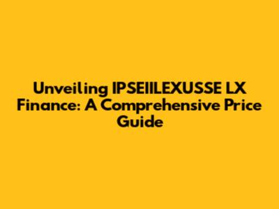 Unveiling IPSEIILEXUSSE LX Finance: A Comprehensive Price Guide