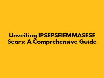Unveiling IPSEPSEIEMMASESE Sears: A Comprehensive Guide