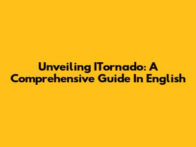 Unveiling ITornado: A Comprehensive Guide In English
