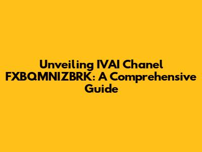 Unveiling IVAI Chanel FXBQMNIZBRK: A Comprehensive Guide