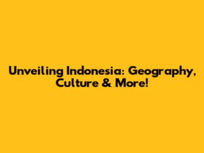 Unveiling Indonesia: Geography, Culture & More!