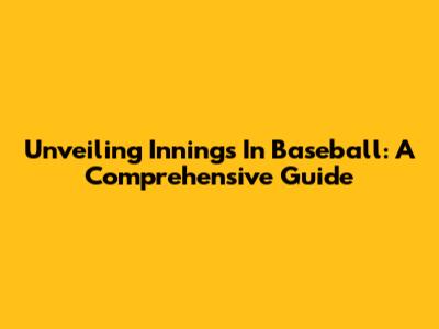 Unveiling Innings In Baseball: A Comprehensive Guide