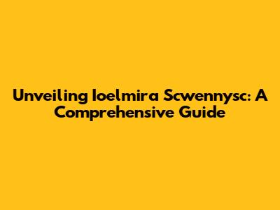 Unveiling Ioelmira Scwennysc: A Comprehensive Guide