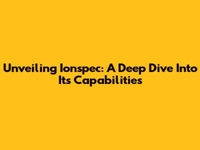 Unveiling Ionspec: A Deep Dive Into Its Capabilities