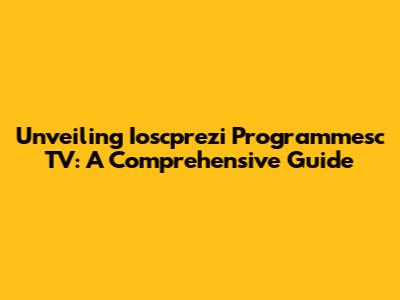 Unveiling Ioscprezi Programmesc TV: A Comprehensive Guide