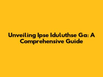 Unveiling Ipse Iduluthse Ga: A Comprehensive Guide