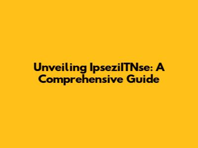 Unveiling IpseziITNse: A Comprehensive Guide