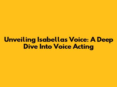 Unveiling Isabella's Voice: A Deep Dive Into Voice Acting