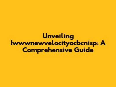 Unveiling Iwwwnewvelocityocbcnisp: A Comprehensive Guide