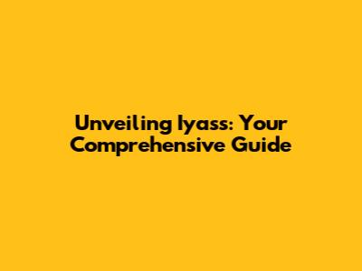Unveiling Iyass: Your Comprehensive Guide