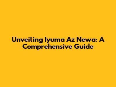 Unveiling Iyuma Az Newa: A Comprehensive Guide