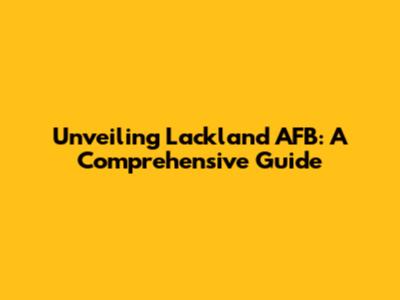 Unveiling Lackland AFB: A Comprehensive Guide