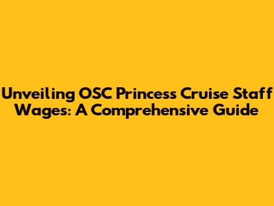 Unveiling OSC Princess Cruise Staff Wages: A Comprehensive Guide