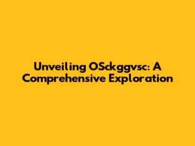 Unveiling OSckggvsc: A Comprehensive Exploration