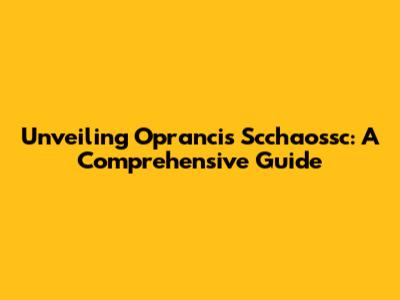 Unveiling Oprancis Scchaossc: A Comprehensive Guide