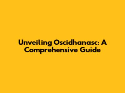 Unveiling Oscidhanasc: A Comprehensive Guide
