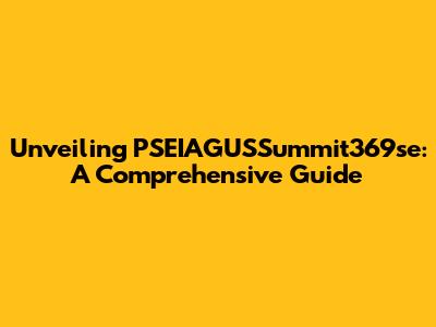 Unveiling PSEIAGUSSummit369se: A Comprehensive Guide