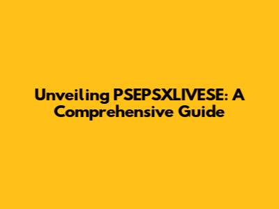Unveiling PSEPSXLIVESE: A Comprehensive Guide