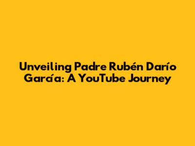 Unveiling Padre Rubén Darío García: A YouTube Journey