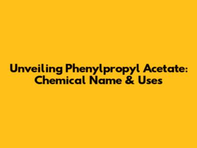 Unveiling Phenylpropyl Acetate: Chemical Name & Uses