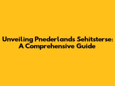 Unveiling Pnederlands Sehitsterse: A Comprehensive Guide