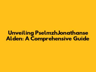 Unveiling PselmzhJonathanse Alden: A Comprehensive Guide