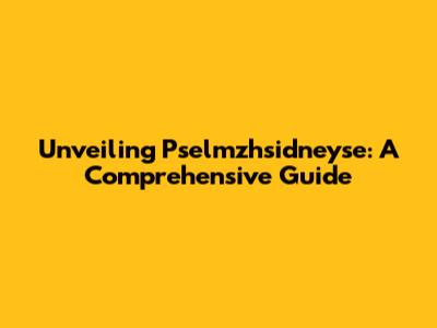 Unveiling Pselmzhsidneyse: A Comprehensive Guide