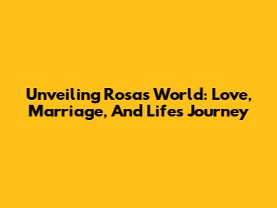 Unveiling Rosa's World: Love, Marriage, And Life's Journey