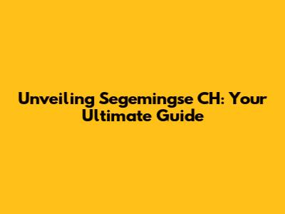 Unveiling Segemingse CH: Your Ultimate Guide