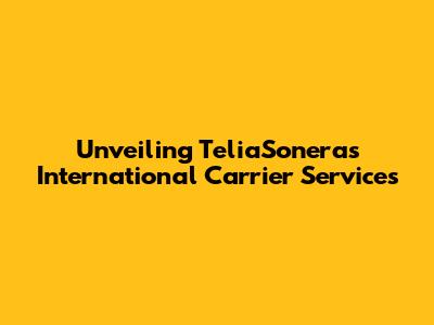 Unveiling TeliaSonera's International Carrier Services