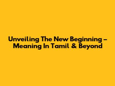 Unveiling The 'New Beginning' – Meaning In Tamil & Beyond